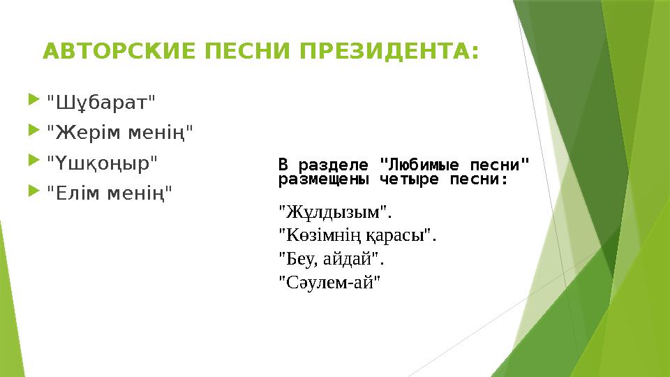 АВТОРСКИЕ ПЕСНИ ПРЕЗИДЕНТА:  "Шұбарат"  "Жерім менің"  "Үшқоңыр"  "Елім менің" В разделе "Любимые песни" размещены четыре п