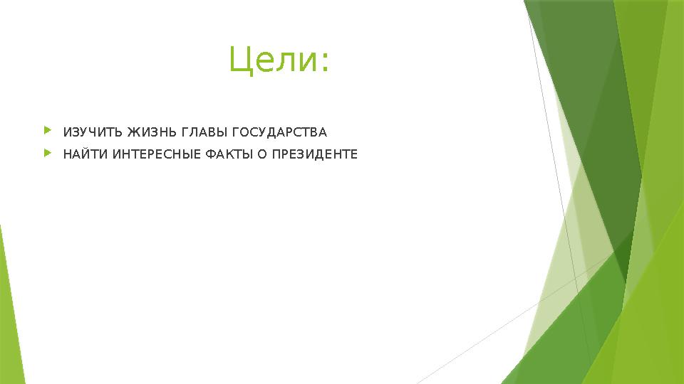 Цели:  ИЗУЧИТЬ ЖИЗНЬ ГЛАВЫ ГОСУДАРСТВА  НАЙТИ ИНТЕРЕСНЫЕ ФАКТЫ О ПРЕЗИДЕНТЕ