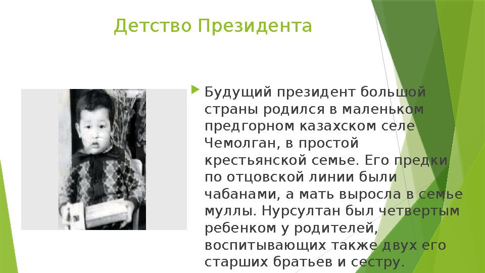 Детство Президента  Будущий президент большой страны родился в маленьком предгорном казахском селе Чемолган, в простой крес