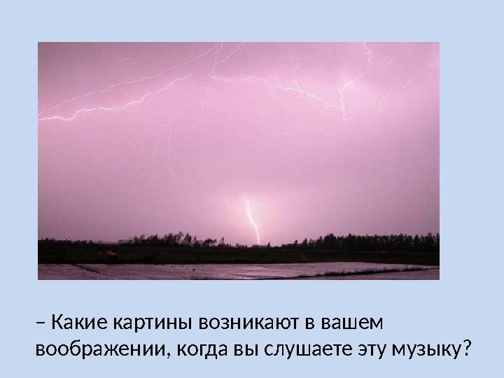 ‒ Какие картины возникают в вашем воображении, когда вы слушаете эту музыку?