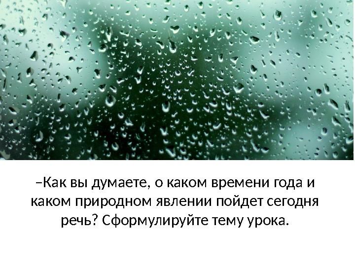 ‒ Как вы думаете, о каком времени года и каком природном явлении пойдет сегодня речь? Сформулируйте тему урока.