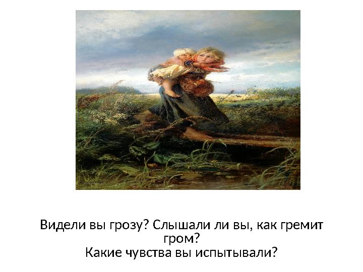 Видели вы грозу? Слышали ли вы, как гремит гром? Какие чувства вы испытывали?