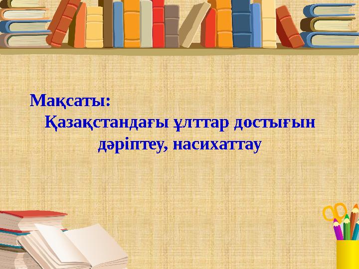 Мақсаты: Қазақстандағы ұлттар достығын дәріптеу, насихаттау