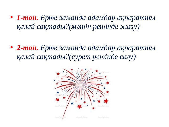 •1-топ. Ерте заманда адамдар ақпаратты қалай сақтады?(мәтін ретінде жазу) •2-топ. Ерте заманда адамдар ақпаратты қалай сақтады