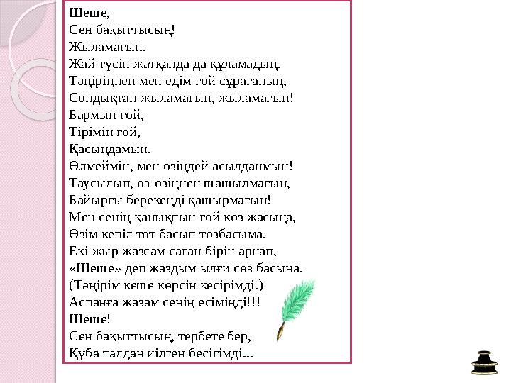 Шеше, Сен бақыттысың! Жыламағын. Жай түсіп жатқанда да құламадың. Тәңіріңнен мен едім ғой сұрағаның, Сондықтан жыламағын,