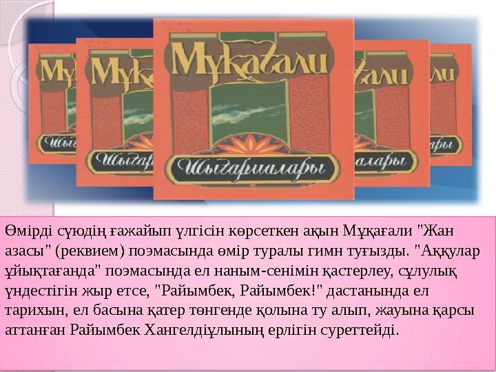 Өмірді сүюдің ғажайып үлгісін көрсеткен ақын Мұқағали "Жан азасы" (реквием) поэмасында өмір туралы гимн туғызды. "Аққула