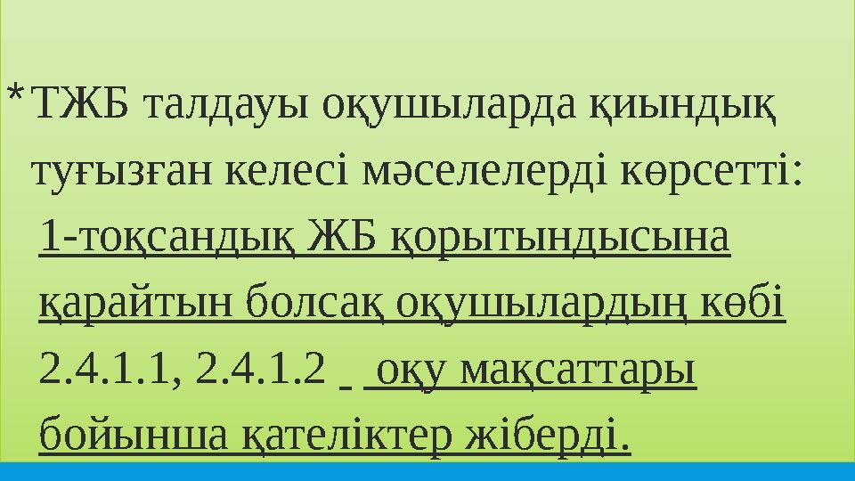 *ТЖБ талдауы оқушыларда қиындық туғызған келесі мәселелерді көрсетті: 1-тоқсандық ЖБ қорытындысына қарайтын болсақ оқушыларды