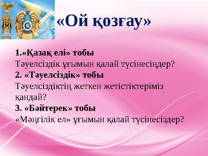 «Ой қозғау» 1.«Қазақ елі» тобы Тәуелсіздік ұғымын қалай түсінесіңдер? 2. «Тәуелсіздік» тобы Тәуелсіздіктің жеткен жетістіктерімі