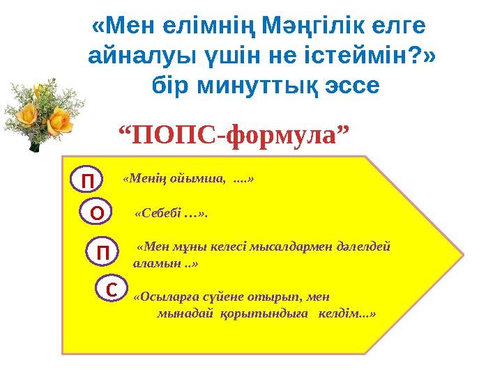 “ ПОПС-формула”«Мен елімнің Мәңгілік елге айналуы үшін не істеймін?» бір минуттық эссе П ПО С « Менің ойымша, ....» « Себебі