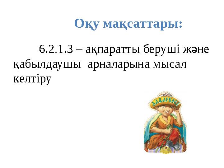 Оқу мақсаттары: 6.2.1.3 – ақпаратты беруші және қабылдаушы арналарына мысал келтіру