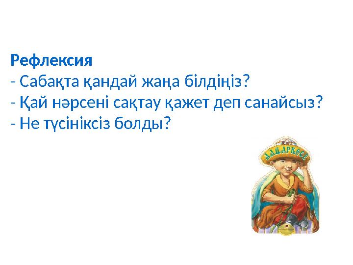 Рефлексия - Сабақта қандай жаңа білдіңіз? - Қай нәрсені сақтау қажет деп санайсыз? - Не түсініксіз болды?