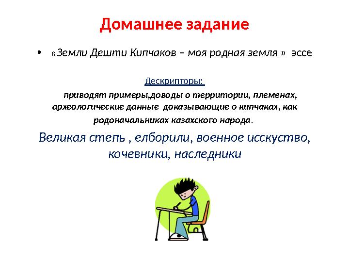 Домашнее задание • «Земли Дешти Кипчаков – моя родная земля » эссе Дескрипторы: приводят примеры,доводы о территории, п