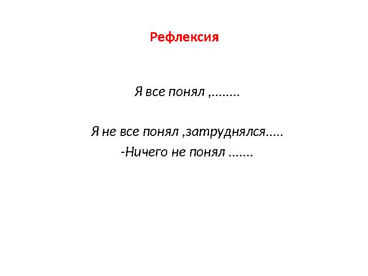 Рефлексия Я все понял ,........ Я не все понял ,затруднялся..... -Ничего не понял .......