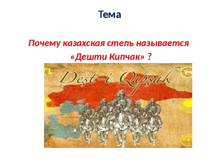 Тема Почему казахская степь называется «Дешти Кипчак» ?