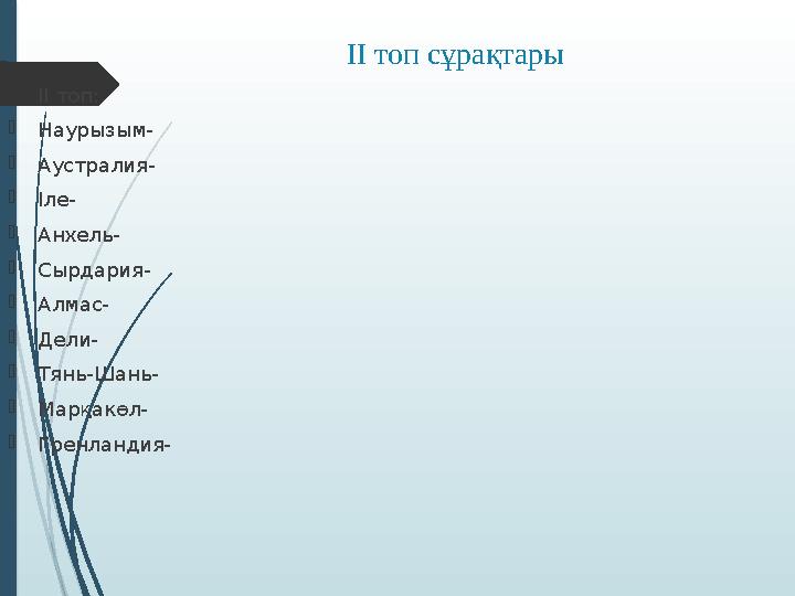 ІІ топ сұрақтары ІІ топ: Наурызым- Аустралия- Іле- Анхель- Сырдария- Алмас- Дели- Тянь-Шань- Марқакөл- Г