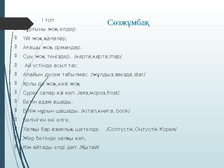 Сөзжұмбақ  І топ Тұрғыны жоқ елдер Үйі жоқ қалалар, Ағашы жоқ ормандар. Суы жоқ теңіздер. /карта,ка