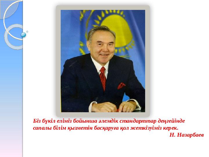 Біз бүкіл еліміз бойынша әлемдік стандарттар деңгейінде сапалы білім қызметін басқаруға қол жеткізуіміз керек. Н. Назарбаев