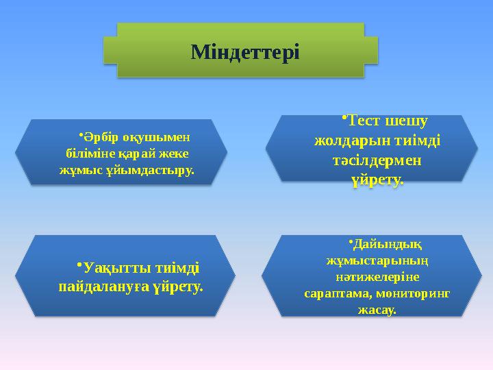 • Әрбір оқушымен біліміне қарай жеке жұмыс ұйымдастыру. • Тест шешу жолдарын тиімді тәсілдермен үйрету. • Уақытты тиімді п