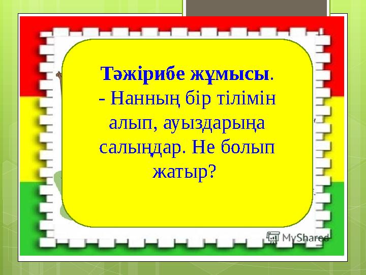 Тәжірибе жұмысы. - Нанның бір тілімін алып, ауыздарыңа салыңдар. Не болып жатыр?