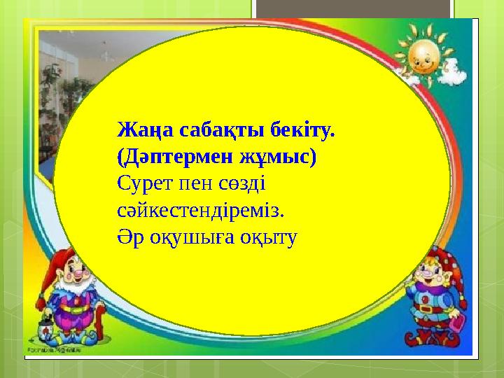 Жаңа сабақты бекіту. (Дәптермен жұмыс) Сурет пен сөзді сәйкестендіреміз. Әр оқушыға