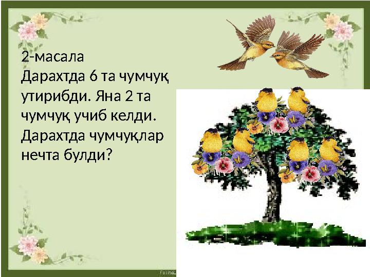 2-масала Дарахтда 6 та чумчуқ утирибди. Яна 2 та чумчуқ учиб келди. Дарахтда чумчуқлар нечта булди?