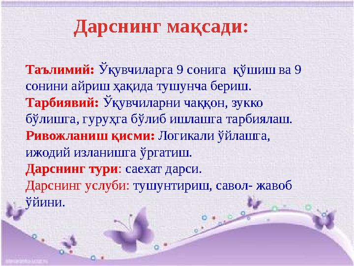 Дарснинг мақсади: Таълимий: Ўқувчиларга 9 сонига қўшиш ва 9 сонини айриш ҳақида тушунча бериш. Тарбиявий: Ўқувчиларни чаққон