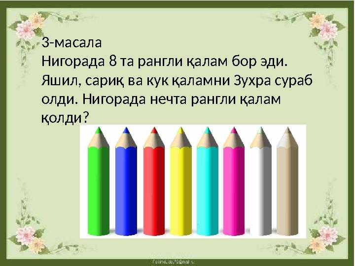 3-масала Нигорада 8 та рангли қалам бор эди. Яшил, сариқ ва кук қаламни Зухра сураб олди. Нигорада нечта рангли қалам қолди?