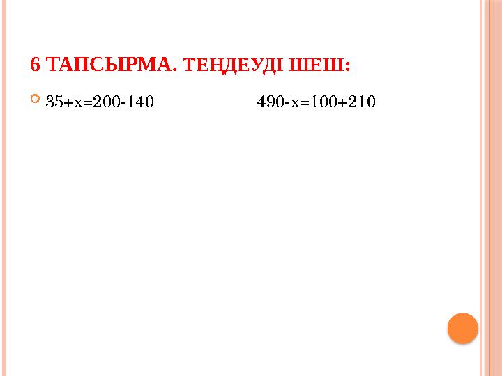 6 ТАПСЫРМА. ТЕҢДЕУДІ ШЕШ: 35+х=200-140 490-x=100+210