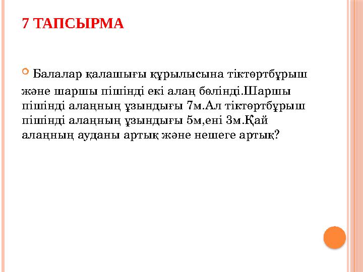 7 ТАПСЫРМА Балалар қалашығы құрылысына тіктөртбұрыш және шаршы пішінді екі алаң бөлінді.Шаршы пішінді алаңның ұзындығы 7м.