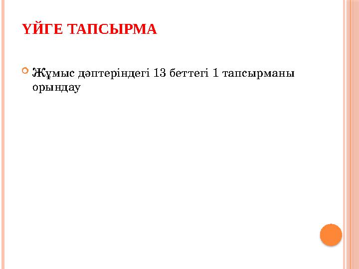 ҮЙГЕ ТАПСЫРМА Жұмыс дәптеріндегі 13 беттегі 1 тапсырманы орындау