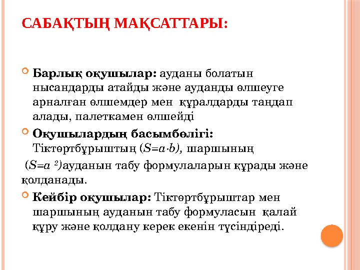 САБАҚТЫҢ МАҚСАТТАРЫ: Барлық оқушылар: ауданы болатын нысандарды атайды және ауданды өлшеуге арналған өлшемдер мен құралд