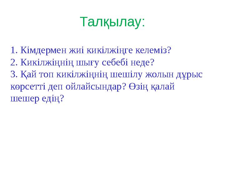 Талқылау: 1. Кімдермен жиі кикілжіңге келеміз? 2. Кикілжіңнің шығу себебі неде? 3. Қай топ кикілжіңнің шешілу жолын дұрыс көрсе