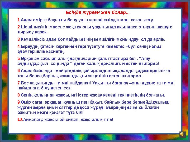 Ес іңде жүрген жөн болар... 1 .Адам өмірге бақытты болу үшін келеді,өмірдің мәні соған жету. 2 .Шешілмейтін мәселе жоқ,тек оны у