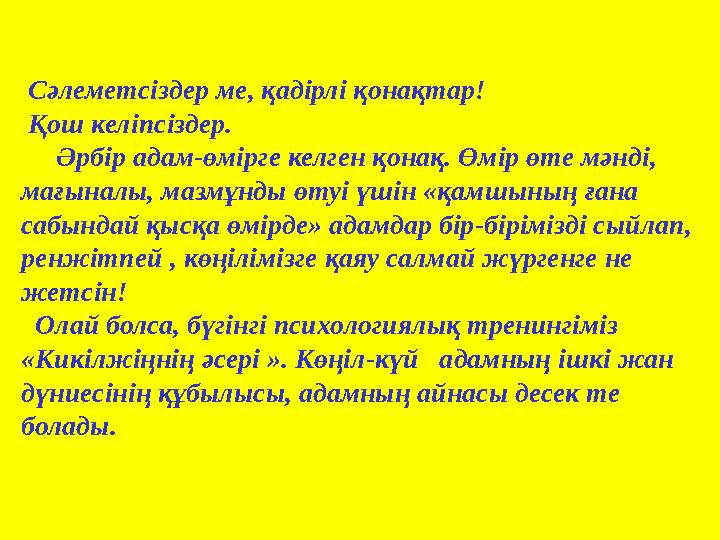 Сәлеметсіздер ме, қадірлі қонақтар! Қош келіпсіздер. Әрбір адам-өмірге келген қонақ. Өмір өте мәнді, мағыналы, мазмұн