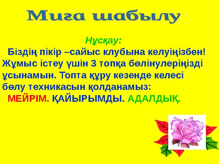 Нұсқау: Біздің пікір –сайыс клубына келуіңізбен! Жұмыс істеу үшін 3 топқа бөлінулеріңізді ұсынамын. Топта құру кезенде кел