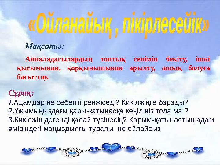 Мақсаты: Сұрақ: 1. Адамдар не себепті ренжіседі? Кикілжіңге барады? 2.Ұжымыңыздағы қары-қатынасқа көңіліңіз тола ма ? 3.Кикілж