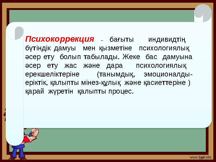 Психокоррекция – бағыты индивидтің бүтіндік дамуы мен қызметіне психологиялық әсер ету болып табылады.