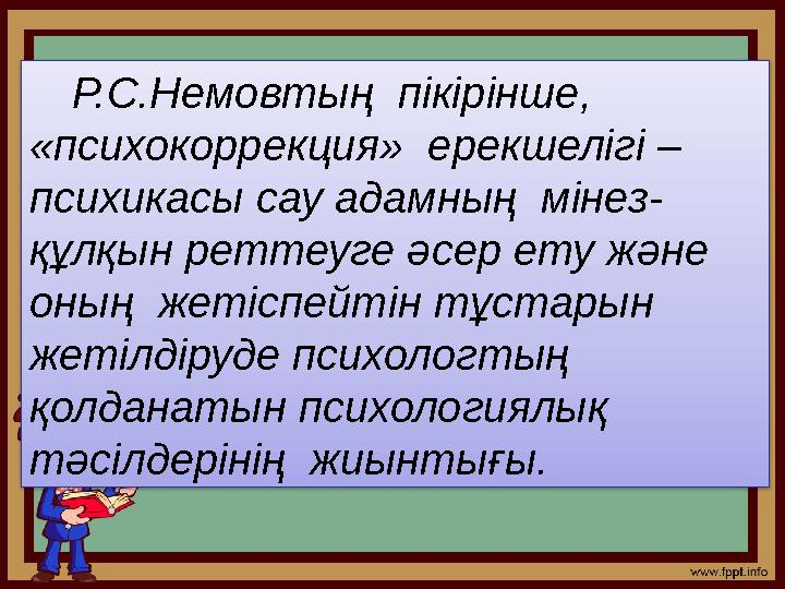 Р.С.Немовтың пікірінше, «психокоррекция» ерекшелігі – психикасы сау адамның мінез- құлқын реттеуге әсер ету және оны