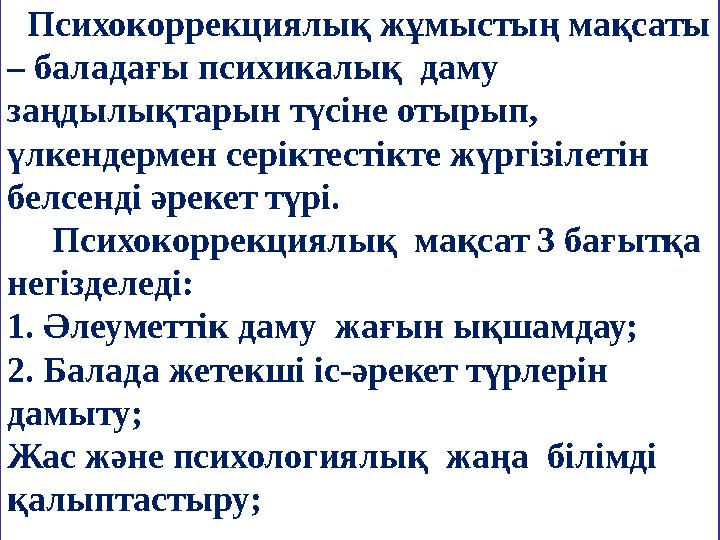 Психокоррекциялық жұмыстың мақсаты – баладағы психикалық даму заңдылықтарын түсіне отырып, үлкендермен серіктестікте