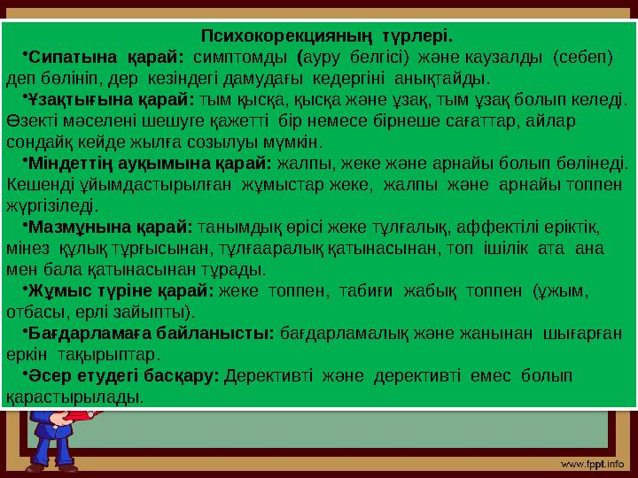 Психокорекцияның түрлері. • Сипатына қарай: симптомды ( ауру белгісі) және каузалды (себеп) деп бөлініп, дер кезінде