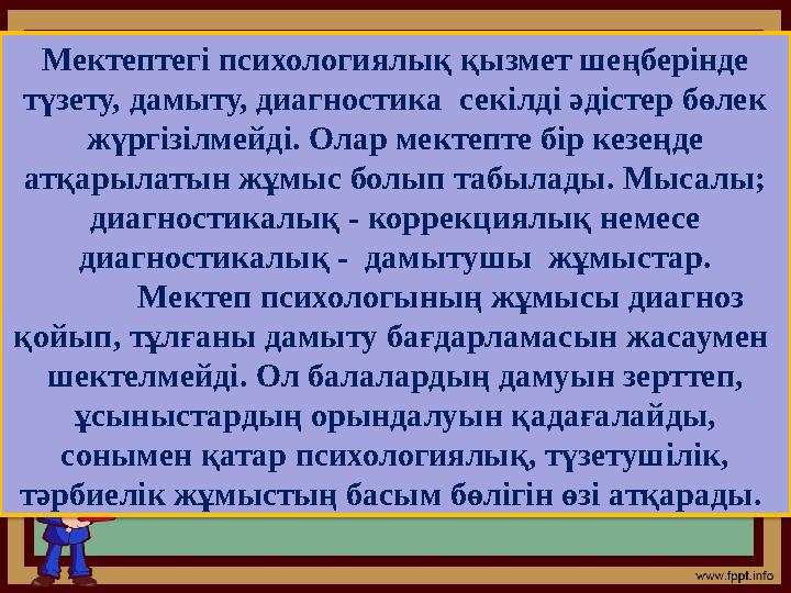 Мектептегі психологиялық қызмет шеңберінде түзету, дамыту, диагностика секілді әдістер бөлек жүргізілмейді. Олар мектепте бір