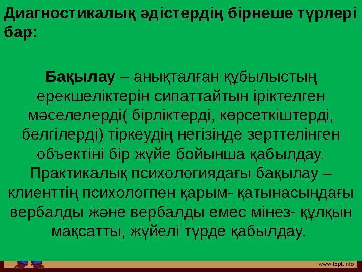 Диагностикалық әдістердің бірнеше түрлері бар: Бақылау – анықталған құбылыстың ерекшеліктерін сипаттайтын іріктелген мәселел