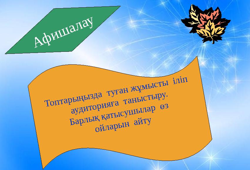 Афишалау Топтарыңызда туған жұмысты іліп аудиторияға таныстыру. Барлық қатысушылар өз ойларын айту