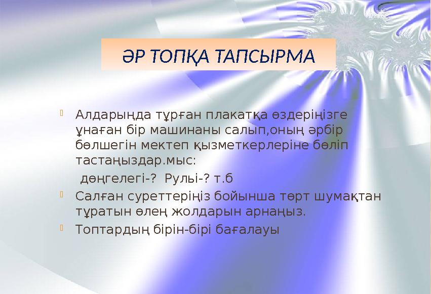 ӘР ТОПҚА ТАПСЫРМА Алдарыңда тұрған плакатқа өздеріңізге ұнаған бір машинаны салып,оның әрбір бөлшегін мектеп қызметкерлеріне