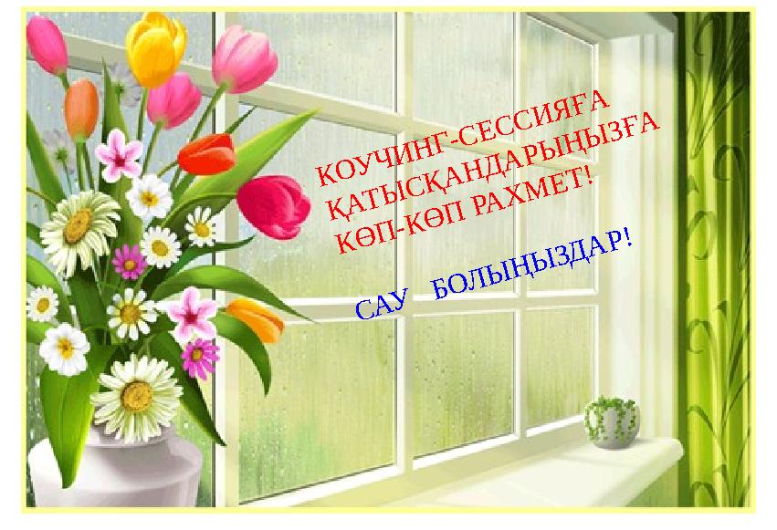 КОУЧИНГ-СЕССИЯҒА ҚАТЫСҚАНДАРЫҢЫЗҒА КӨП-КӨП РАХМЕТ! САУ БОЛЫҢЫЗДАР!