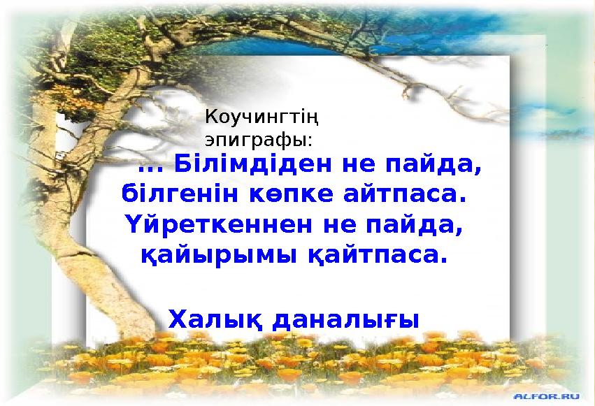 ... Білімдіден не пайда, білгенін көпке айтпаса. Үйреткеннен не пайда, қайырымы қайтпаса.