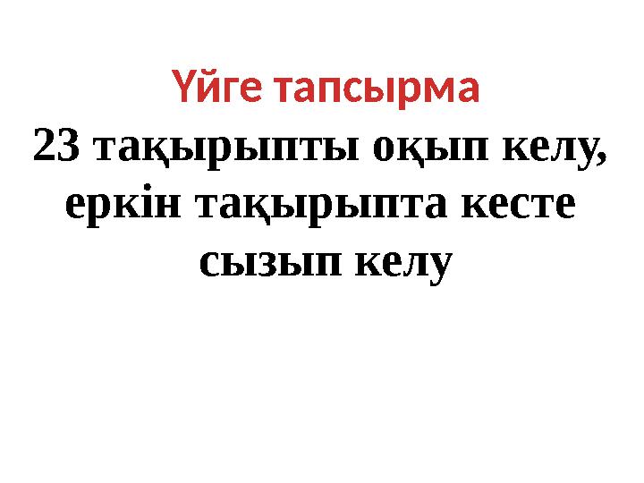 Үйге тапсырма 23 тақырыпты оқып келу, еркін тақырыпта кесте сызып келу