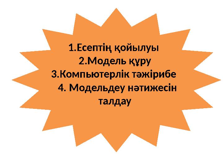 1.Есептің қойылуы 2.Модель құру 3.Компьютерлік тәжірибе 4. Модельдеу нәтижесін талдау