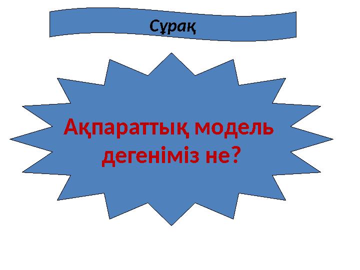 Ақпараттық модель дегеніміз не? Сұрақ