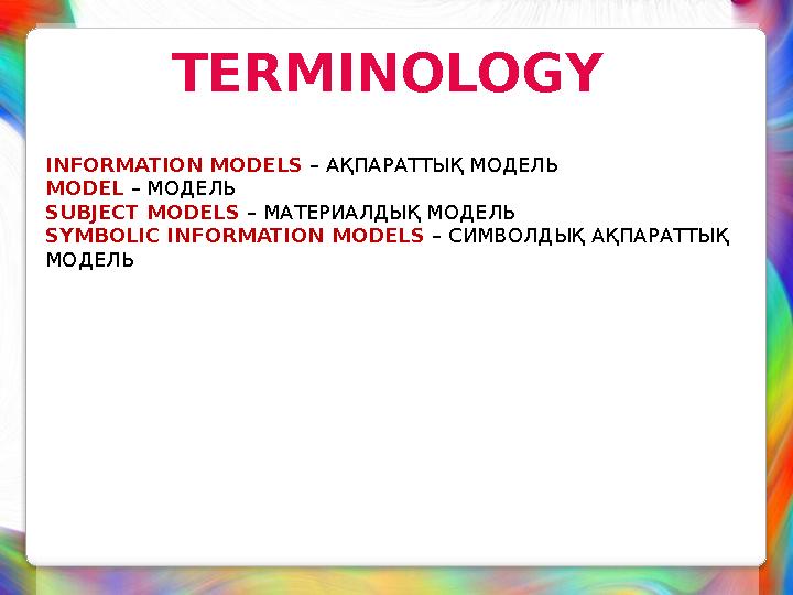 TERMINOLOGY INFORMATION MODELS – АҚПАРАТТЫҚ МОДЕЛЬ MODEL – МОДЕЛЬ SUBJECT MODELS – МАТЕРИАЛДЫҚ МОДЕЛЬ SYMBOLIC INFORMATI